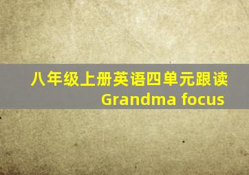 八年级上册英语四单元跟读Grandma focus